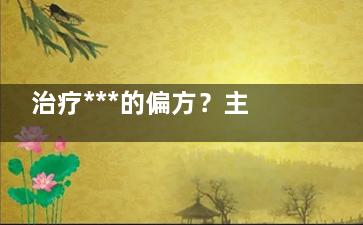 治疗***的偏方？主要偏方 ***偏方